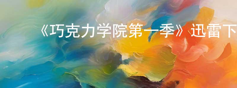 陈仁军发布《巧克力学院第一季》迅雷下载/在线观看-选秀综艺-美剧天堂